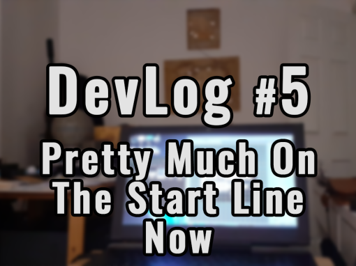 Devlog #5 Pretty much on the start line now